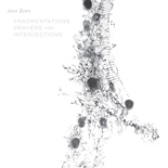 Zorn, John - Fragmentations, Prayers and Interjections cover
