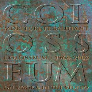 Colosseum - Morituri te salutant Colosseum: 1968-2003 On stage & In the studio cover